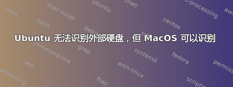 Ubuntu 无法识别外部硬盘，但 MacOS 可以识别