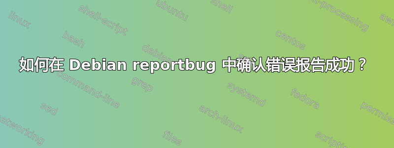 如何在 Debian reportbug 中确认错误报告成功？