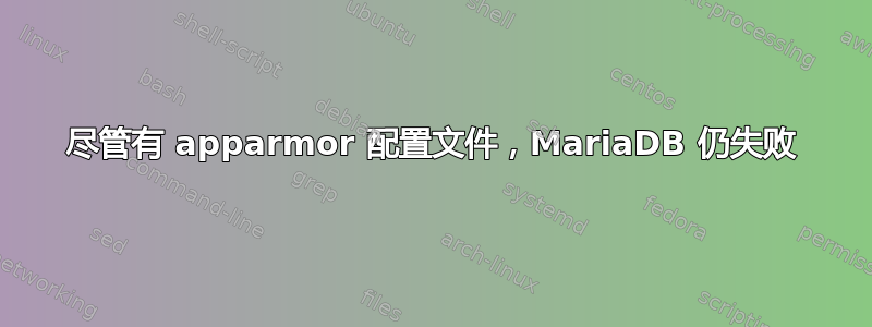 尽管有 apparmor 配置文件，MariaDB 仍失败