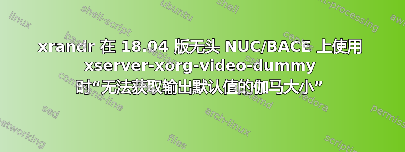 xrandr 在 18.04 版无头 NUC/BACE 上使用 xserver-xorg-video-dummy 时“无法获取输出默认值的伽马大小”