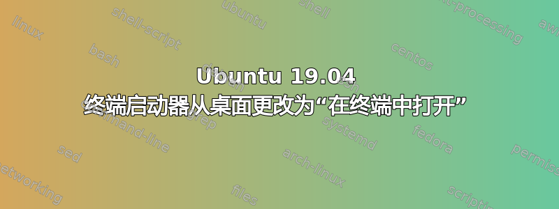 Ubuntu 19.04 终端启动器从桌面更改为“在终端中打开”