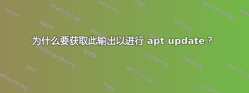 为什么要获取此输出以进行 apt update？