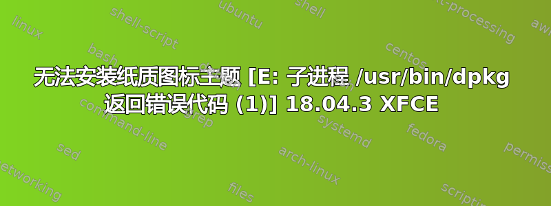 无法安装纸质图标主题 [E: 子进程 /usr/bin/dpkg 返回错误代码 (1)] 18.04.3 XFCE