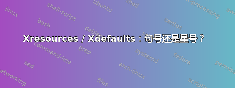 Xresources / Xdefaults：句号还是星号？ 