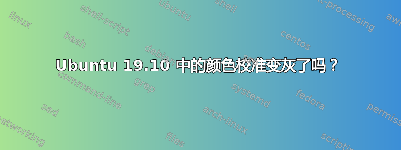 Ubuntu 19.10 中的颜色校准变灰了吗？