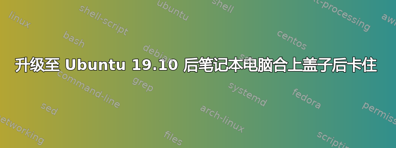 升级至 Ubuntu 19.10 后笔记本电脑合上盖子后卡住