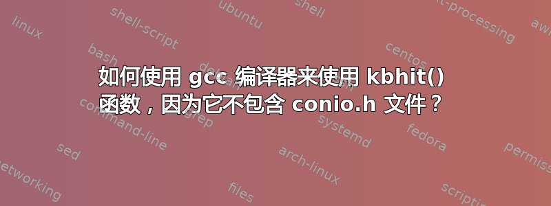 如何使用 gcc 编译器来使用 kbhit() 函数，因为它不包含 conio.h 文件？