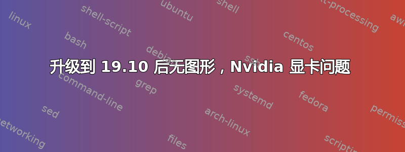 升级到 19.10 后无图形，Nvidia 显卡问题