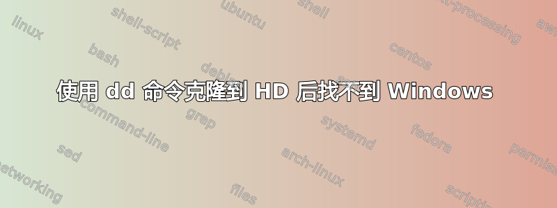 使用 dd 命令克隆到 HD 后找不到 Windows