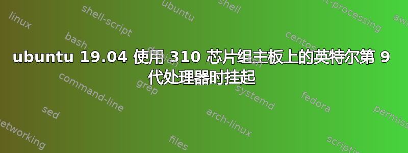 ubuntu 19.04 使用 310 芯片组主板上的英特尔第 9 代处理器时挂起