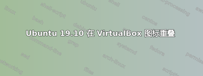 Ubuntu 19.10 在 VirtualBox 图标重叠