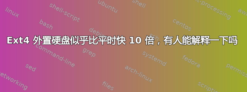 Ext4 外置硬盘似乎比平时快 10 倍，有人能解释一下吗