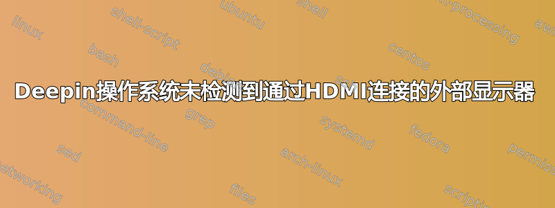 Deepin操作系统未检测到通过HDMI连接的外部显示器