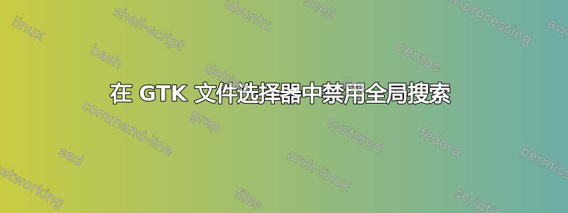 在 GTK 文件选择器中禁用全局搜索