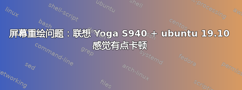 屏幕重绘问题：联想 Yoga S940 + ubuntu 19.10 感觉有点卡顿