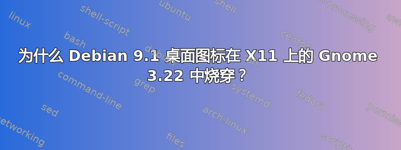 为什么 Debian 9.1 桌面图标在 X11 上的 Gnome 3.22 中烧穿？