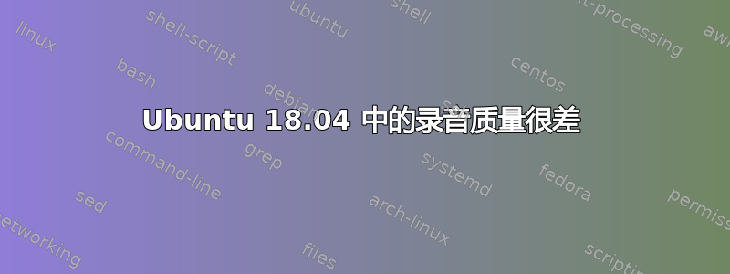 Ubuntu 18.04 中的录音质量很差