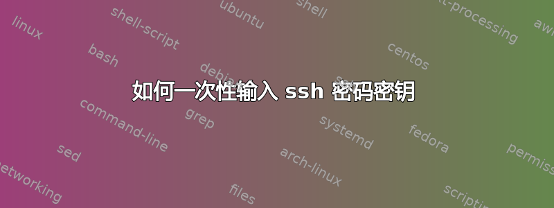 如何一次性输入 ssh 密码密钥