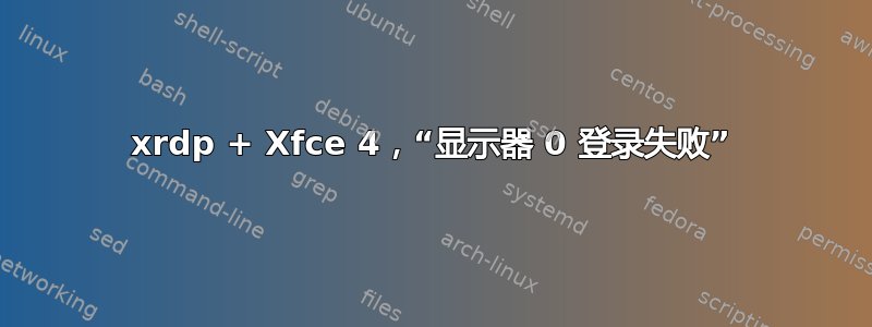 xrdp + Xfce 4，“显示器 0 登录失败”