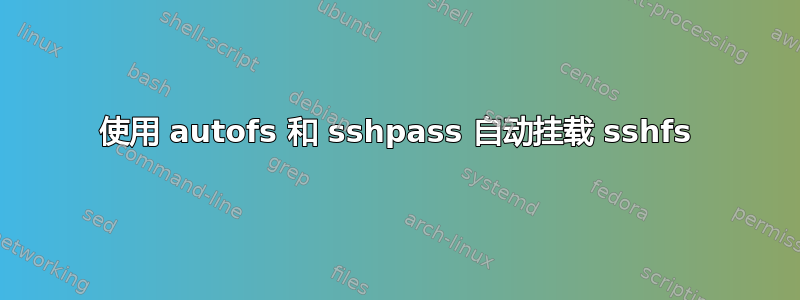 使用 autofs 和 sshpass 自动挂载 sshfs