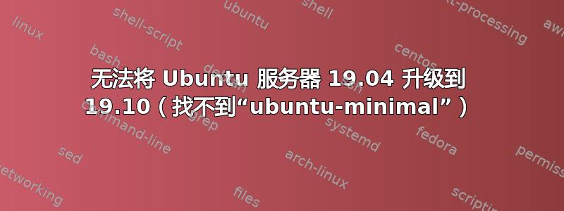 无法将 Ubuntu 服务器 19.04 升级到 19.10（找不到“ubuntu-minimal”）