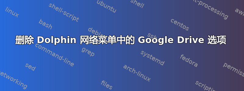 删除 Dolphin 网络菜单中的 Google Drive 选项