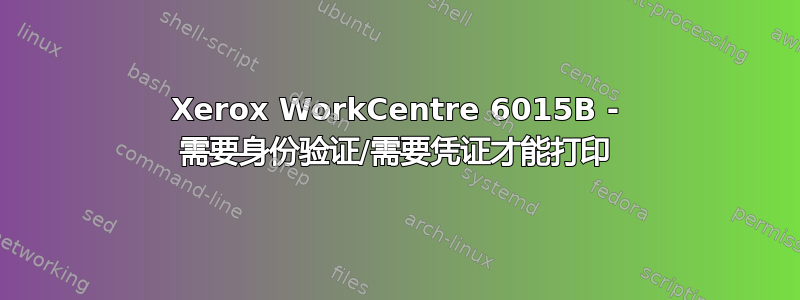 Xerox WorkCentre 6015B - 需要身份验证/需要凭证才能打印