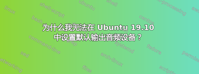 为什么我无法在 Ubuntu 19.10 中设置默认输出音频设备？