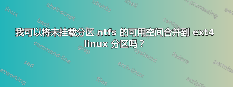 我可以将未挂载分区 ntfs 的可用空间合并到 ext4 linux 分区吗？