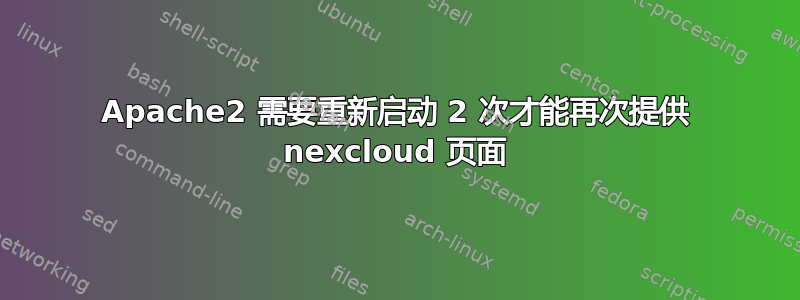 Apache2 需要重新启动 2 次才能再次提供 nexcloud 页面