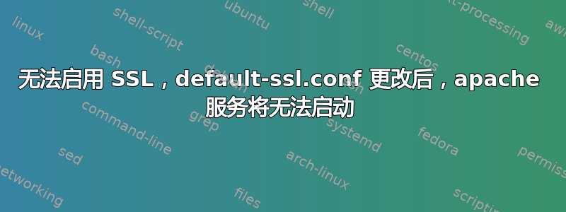 无法启用 SSL，default-ssl.conf 更改后，apache 服务将无法启动