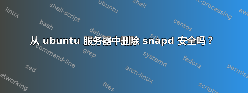 从 ubuntu 服务器中删除 snapd 安全吗？