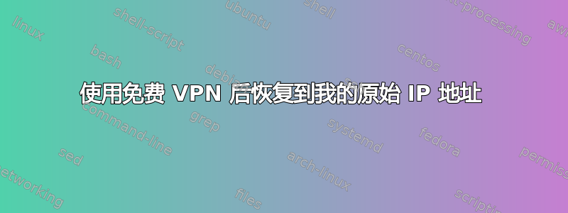 使用免费 VPN 后恢复到我的原始 IP 地址