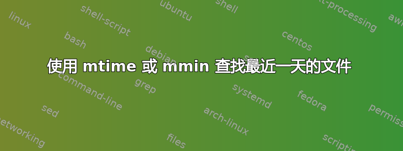 使用 mtime 或 mmin 查找最近一天的文件