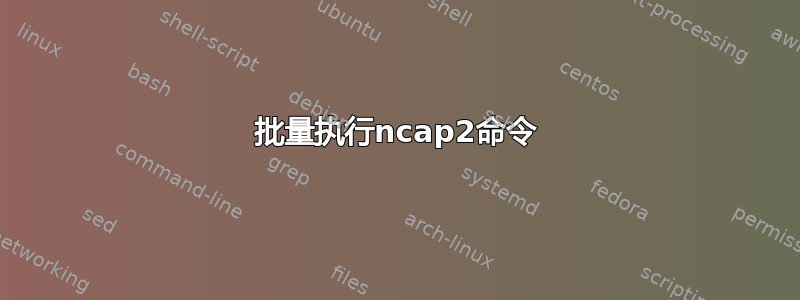 批量执行ncap2命令