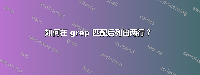 如何在 grep 匹配后列出两行？