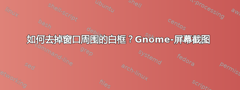 如何去掉窗口周围的白框？Gnome-屏幕截图