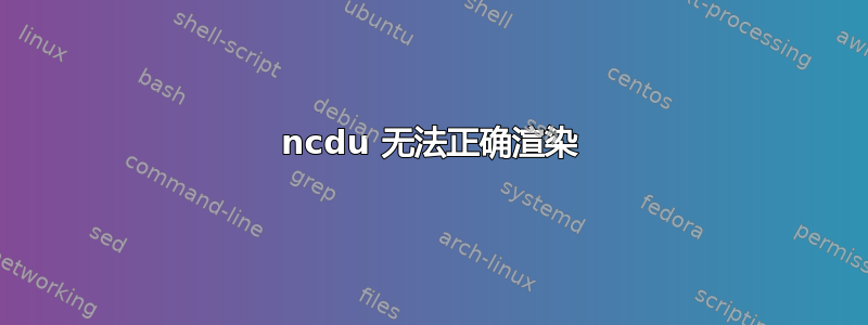 ncdu 无法正确渲染