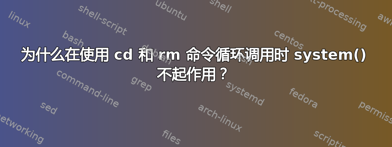 为什么在使用 cd 和 rm 命令循环调用时 system() 不起作用？