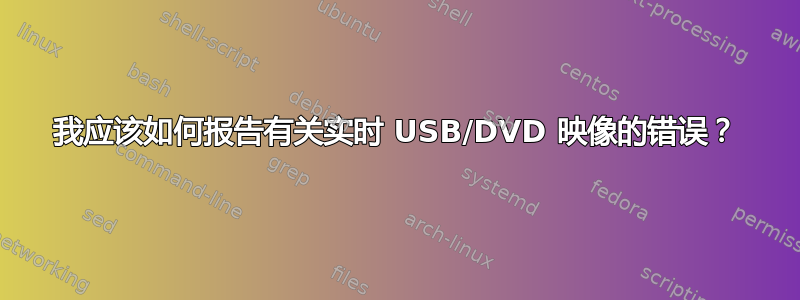 我应该如何报告有关实时 USB/DVD 映像的错误？