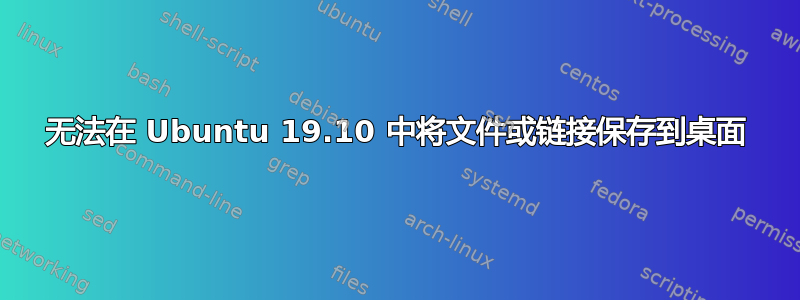 无法在 Ubuntu 19.10 中将文件或链接保存到桌面