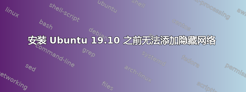 安装 Ubuntu 19.10 之前无法添加隐藏网络