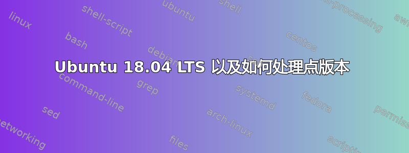 Ubuntu 18.04 LTS 以及如何处理点版本