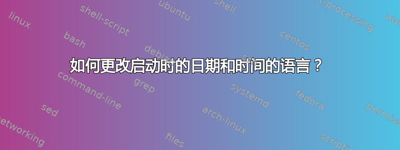 如何更改启动时的日期和时间的语言？