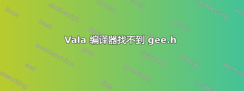 Vala 编译器找不到 gee.h