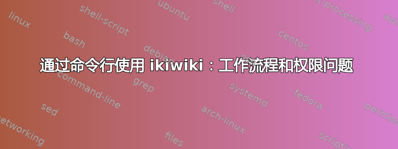 通过命令行使用 ikiwiki：工作流程和权限问题