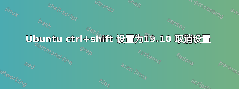 Ubuntu ctrl+shift 设置为19.10 取消设置