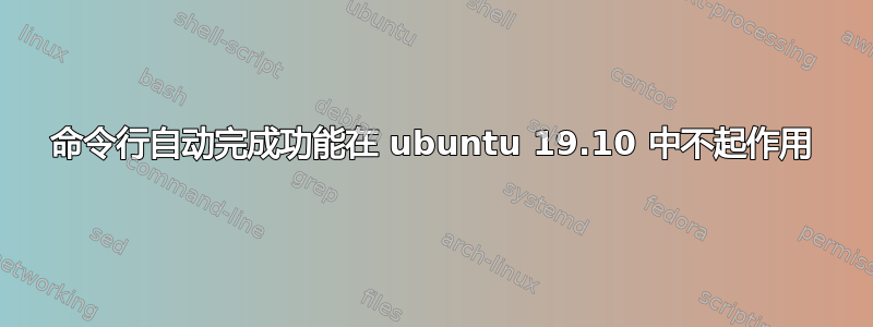 命令行自动完成功能在 ubuntu 19.10 中不起作用