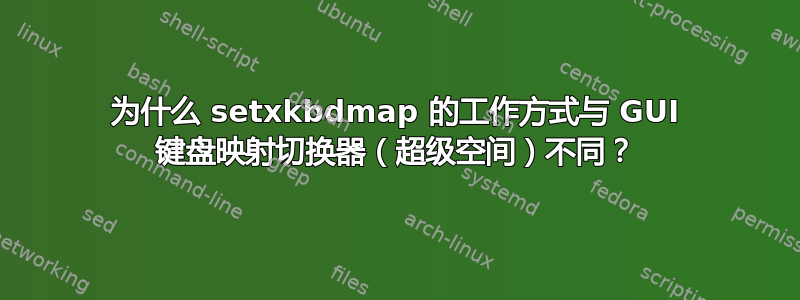 为什么 setxkbdmap 的工作方式与 GUI 键盘映射切换器（超级空间）不同？