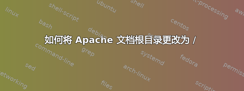 如何将 Apache 文档根目录更改为 /